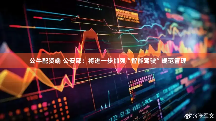 公牛配资端 公安部：将进一步加强“智能驾驶”规范管理