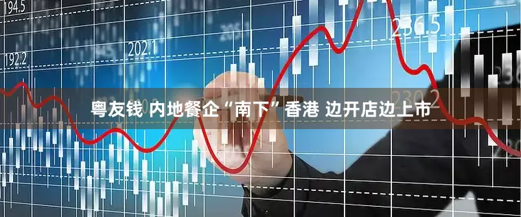 粤友钱 内地餐企“南下”香港 边开店边上市