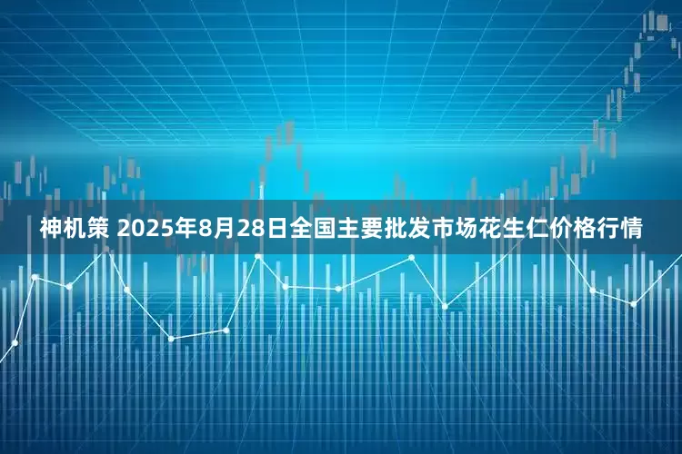 神机策 2025年8月28日全国主要批发市场花生仁价格行情