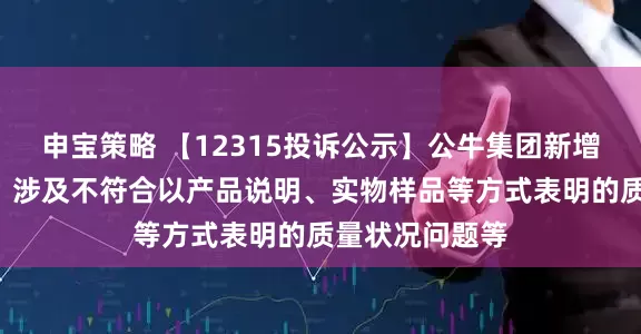 申宝策略 【12315投诉公示】公牛集团新增2件投诉公示，涉及不符合以产品说明、实物样品等方式表明的质量状况问题等